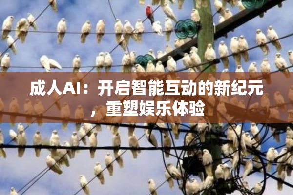 成人AI：开启智能互动的新纪元，重塑娱乐体验