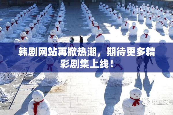 韩剧网站再掀热潮，期待更多精彩剧集上线！