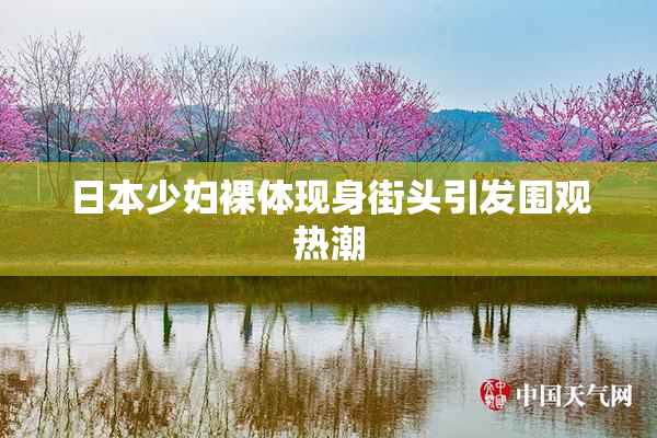 日本少妇裸体现身街头引发围观热潮