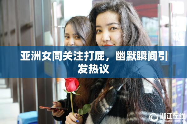 亚洲女同关注打屁，幽默瞬间引发热议