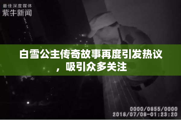 白雪公主传奇故事再度引发热议，吸引众多关注