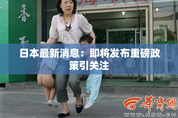 日本最新消息：即将发布重磅政策引关注