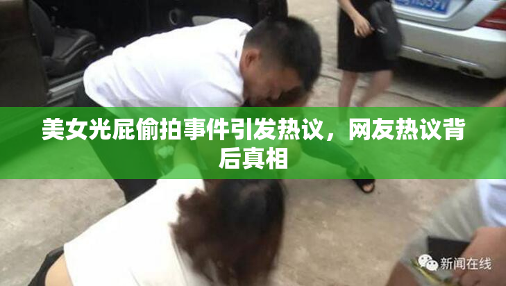 美女光屁偷拍事件引发热议，网友热议背后真相