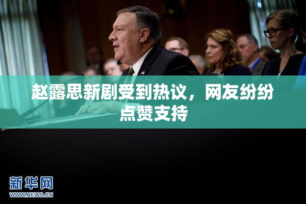 赵露思新剧受到热议，网友纷纷点赞支持