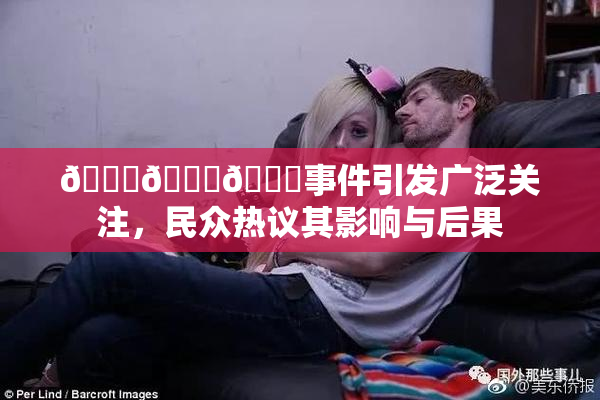 🔞🍆🍑事件引发广泛关注，民众热议其影响与后果