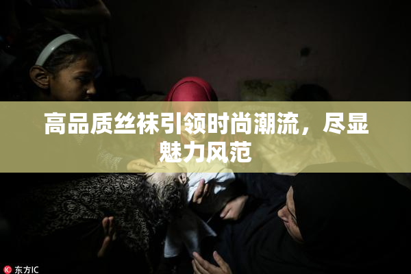 高品质丝袜引领时尚潮流，尽显魅力风范