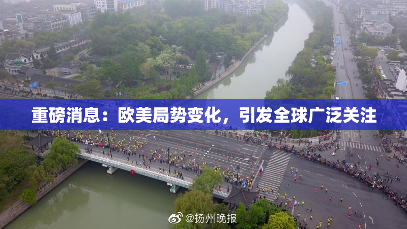 重磅消息：欧美局势变化，引发全球广泛关注