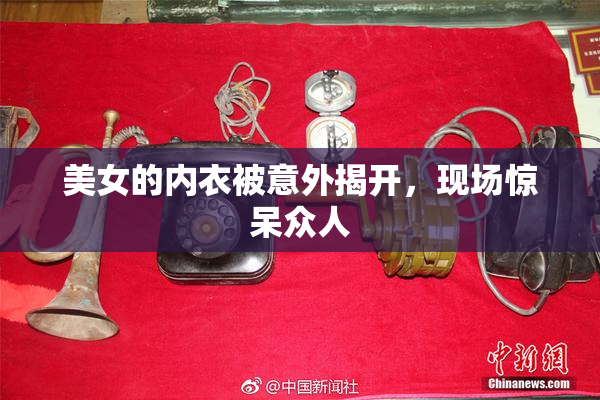 美女的内衣被意外揭开，现场惊呆众人