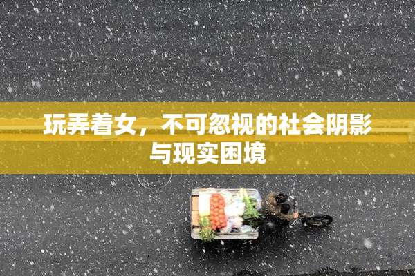 玩弄着女，不可忽视的社会阴影与现实困境
