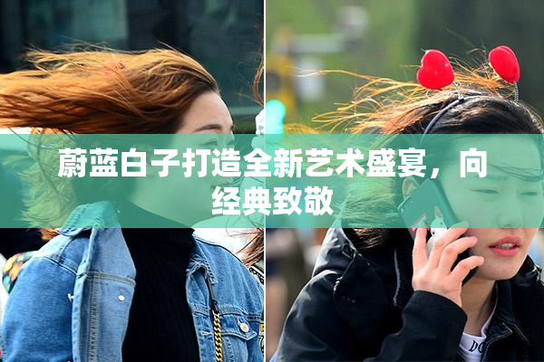 蔚蓝白子打造全新艺术盛宴，向经典致敬