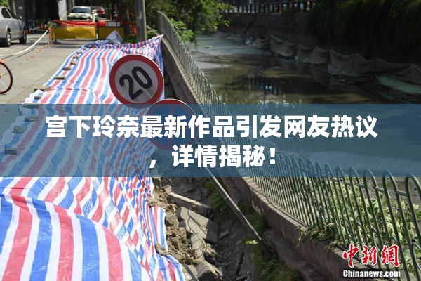 宫下玲奈最新作品引发网友热议，详情揭秘！