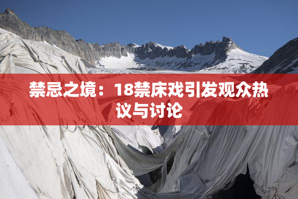 禁忌之境：18禁床戏引发观众热议与讨论