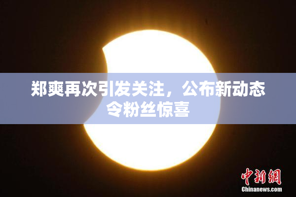 郑爽再次引发关注，公布新动态令粉丝惊喜