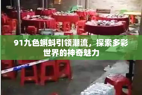 91九色蝌蚪引领潮流，探索多彩世界的神奇魅力