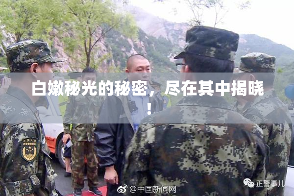 白嫩秘光的秘密，尽在其中揭晓！