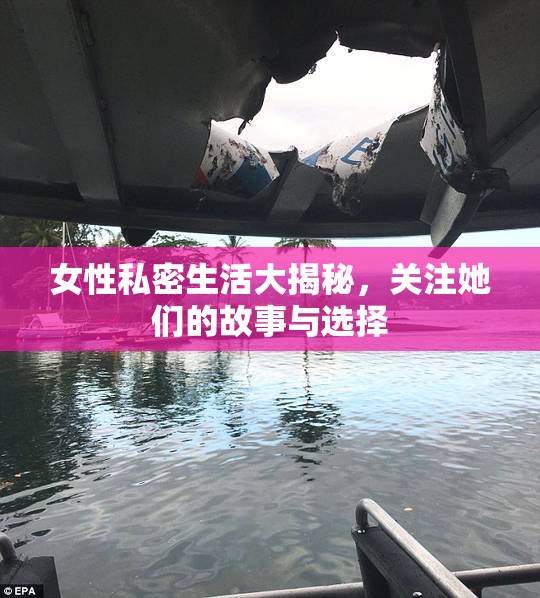 女性私密生活大揭秘，关注她们的故事与选择