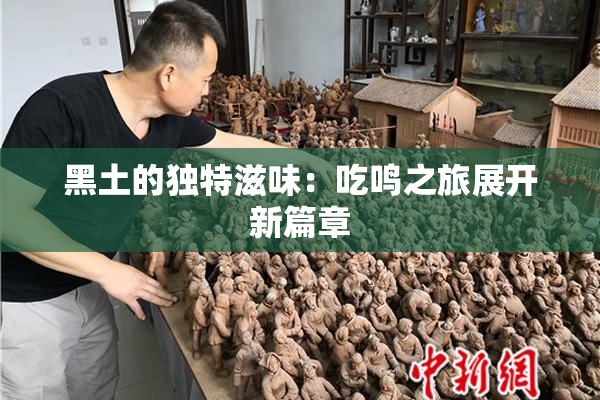黑土的独特滋味：吃鸣之旅展开新篇章