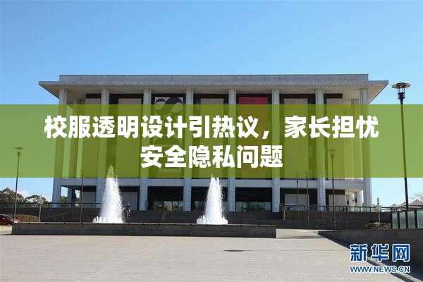 校服透明设计引热议，家长担忧安全隐私问题