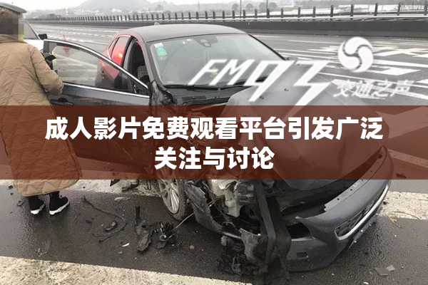 成人影片免费观看平台引发广泛关注与讨论