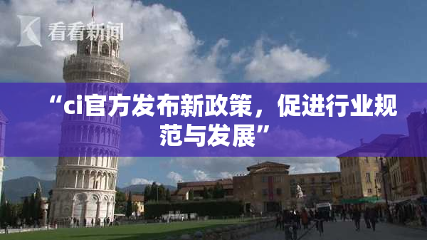 “ci官方发布新政策，促进行业规范与发展”