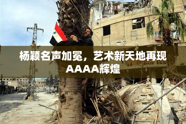 杨颖名声加冕，艺术新天地再现AAAA辉煌