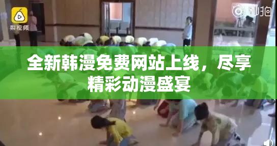 全新韩漫免费网站上线，尽享精彩动漫盛宴