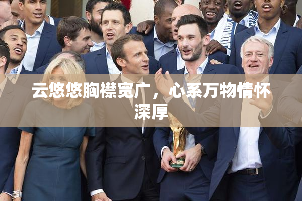 云悠悠胸襟宽广，心系万物情怀深厚