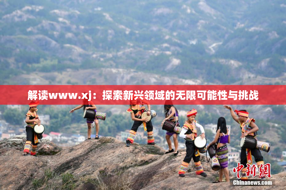 解读www.xj：探索新兴领域的无限可能性与挑战