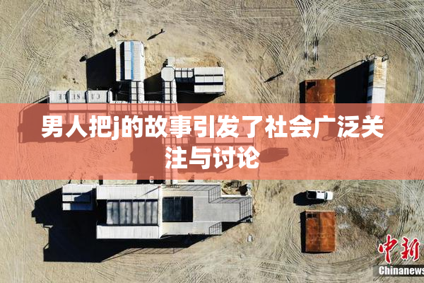 男人把j的故事引发了社会广泛关注与讨论