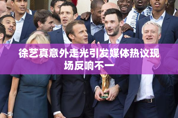 徐艺真意外走光引发媒体热议现场反响不一