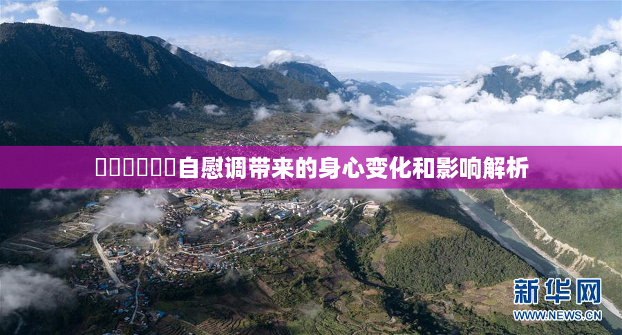 ❌‌❌‌❌‌自慰调带来的身心变化和影响解析
