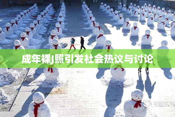 成年裸J照引发社会热议与讨论