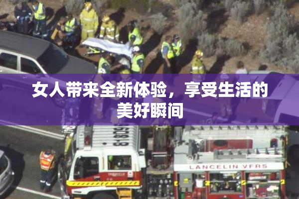 女人带来全新体验，享受生活的美好瞬间