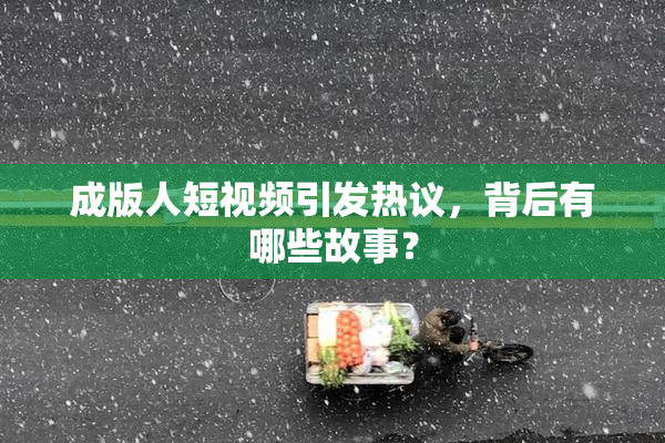 成版人短视频引发热议，背后有哪些故事？