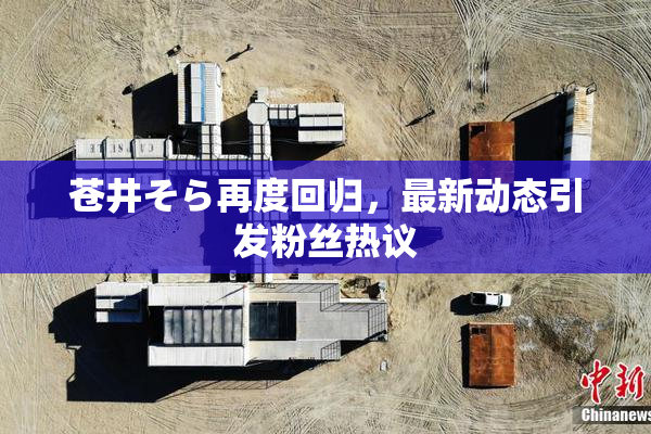 苍井そら再度回归，最新动态引发粉丝热议