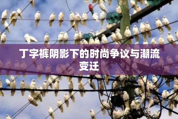 丁字裤阴影下的时尚争议与潮流变迁