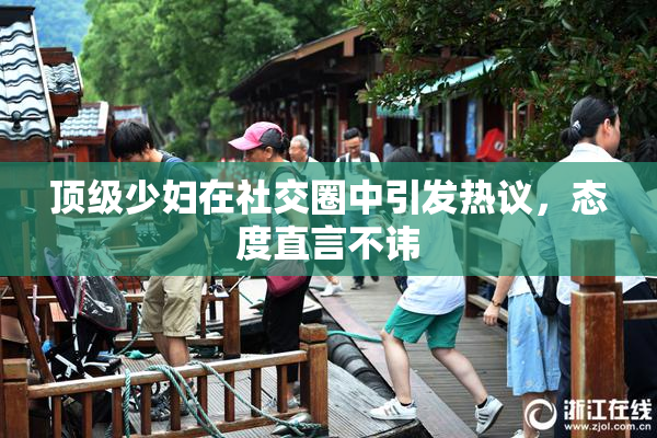 顶级少妇在社交圈中引发热议，态度直言不讳