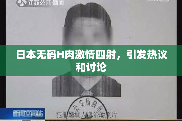 日本无码H肉激情四射，引发热议和讨论