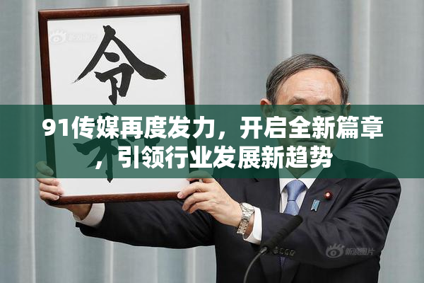 91传媒再度发力，开启全新篇章，引领行业发展新趋势
