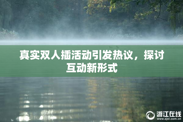 真实双人插活动引发热议，探讨互动新形式