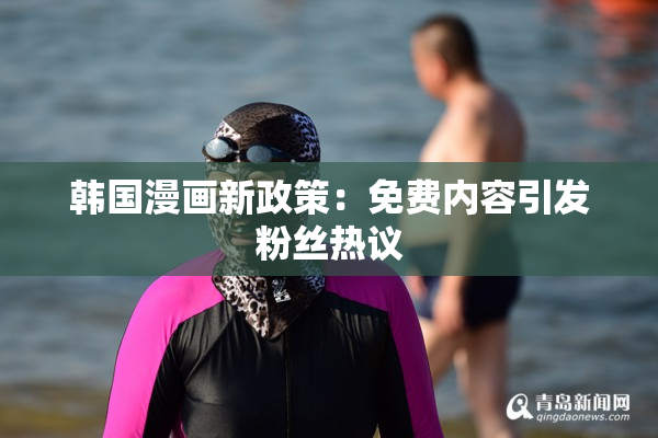 韩国漫画新政策：免费内容引发粉丝热议
