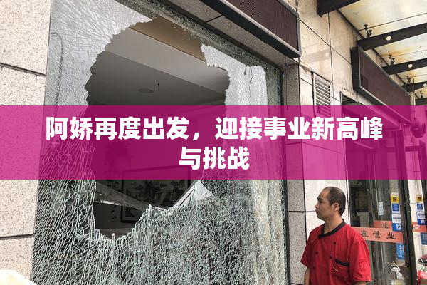 阿娇再度出发，迎接事业新高峰与挑战
