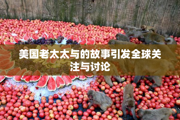 美国老太太与的故事引发全球关注与讨论