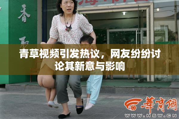 青草视频引发热议，网友纷纷讨论其新意与影响
