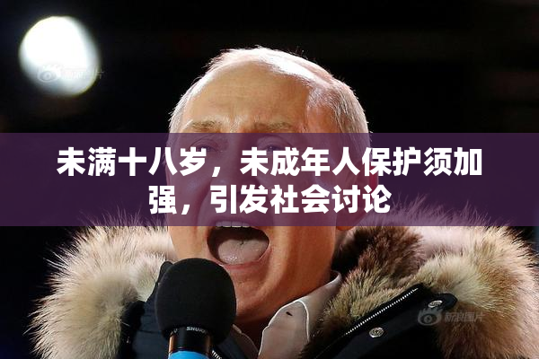 未满十八岁，未成年人保护须加强，引发社会讨论