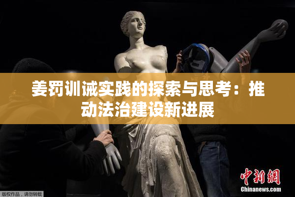 姜罚训诫实践的探索与思考：推动法治建设新进展