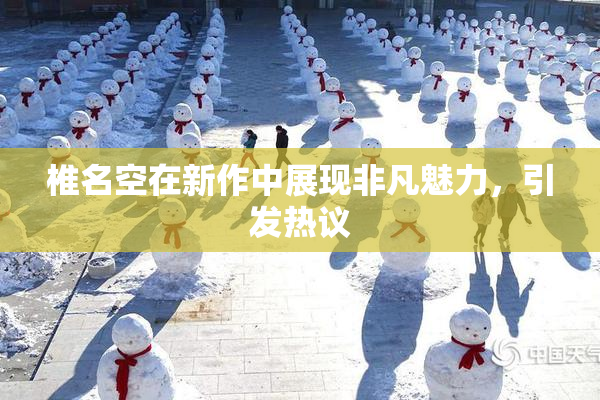 椎名空在新作中展现非凡魅力，引发热议