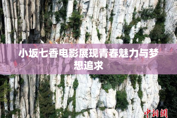 小坂七香电影展现青春魅力与梦想追求