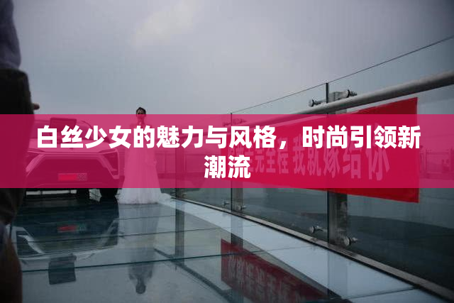 白丝少女的魅力与风格，时尚引领新潮流