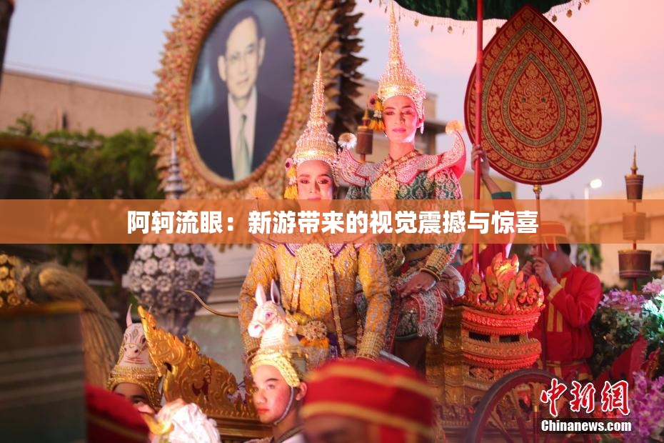 阿轲流眼：新游带来的视觉震撼与惊喜